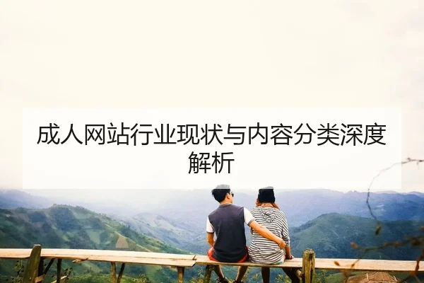 成人网站行业现状与内容分类深度解析